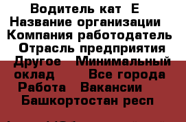 Водитель кат. Е › Название организации ­ Компания-работодатель › Отрасль предприятия ­ Другое › Минимальный оклад ­ 1 - Все города Работа » Вакансии   . Башкортостан респ.